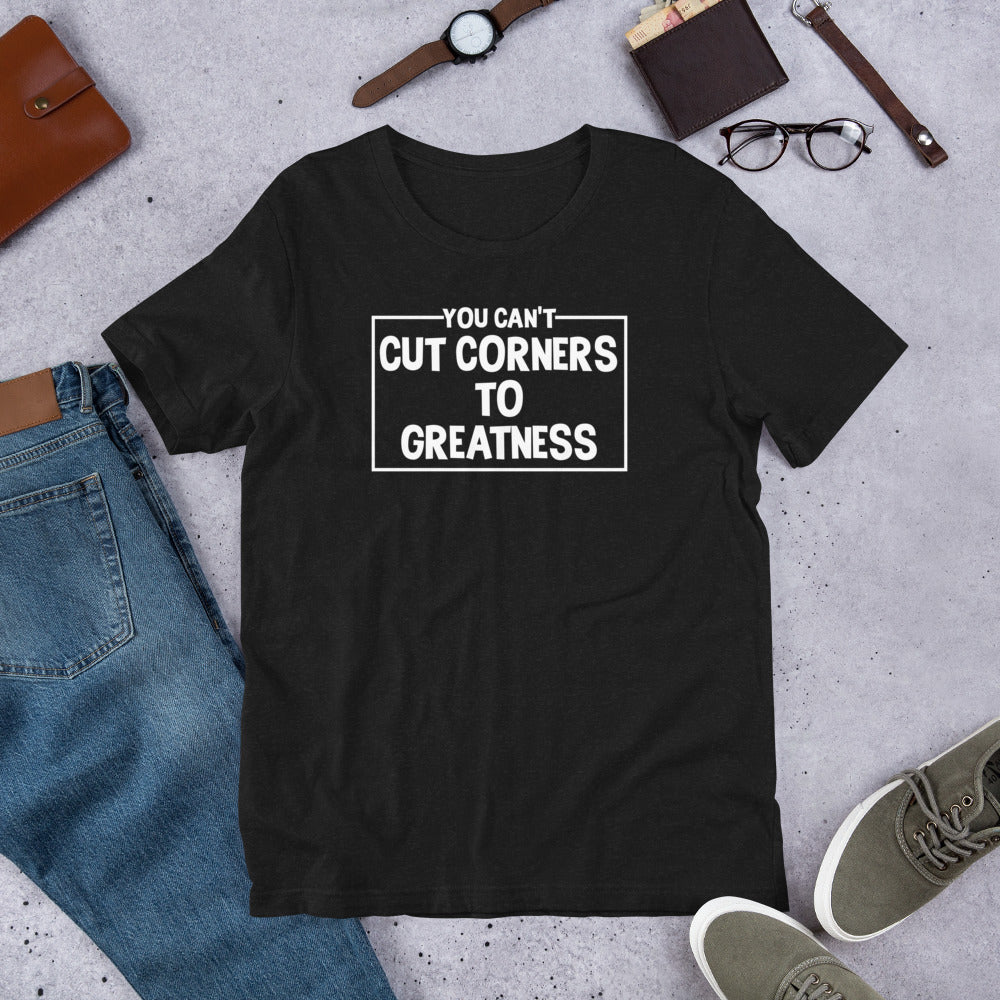 You Can't Cut Corners to Greatness -Unisex Short Sleeve T-Shirt